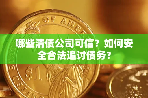 武汉哪些清债公司可信？如何安全合法追讨债务？