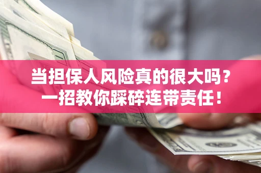 武汉当担保人风险真的很大吗？一招教你踩碎连带责任！