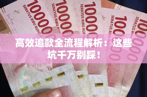 武汉高效追款全流程解析：这些坑千万别踩！