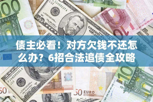 武汉债主必看！对方欠钱不还怎么办？6招合法追债全攻略