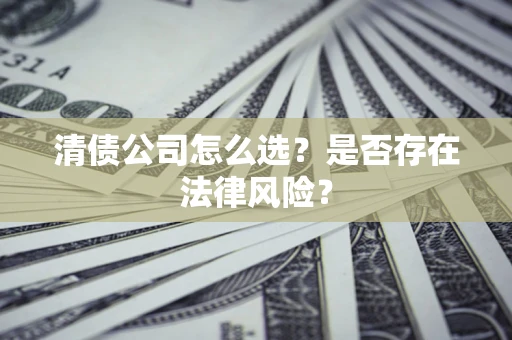 武汉清债公司怎么选？是否存在法律风险？