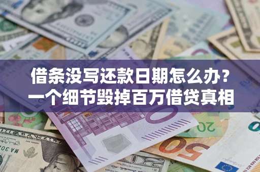 武汉借条没写还款日期怎么办？一个细节毁掉百万借贷真相