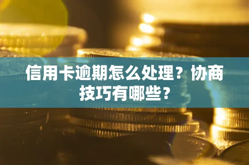 武汉信用卡逾期怎么处理？协商技巧有哪些？