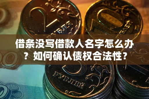 武汉借条没写借款人名字怎么办？如何确认债权合法性？