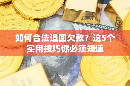武汉如何合法追回欠款？这5个实用技巧你必须知道