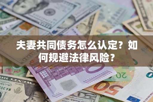 武汉夫妻共同债务怎么认定？如何规避法律风险？