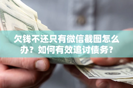 武汉欠钱不还只有微信截图怎么办？如何有效追讨债务？