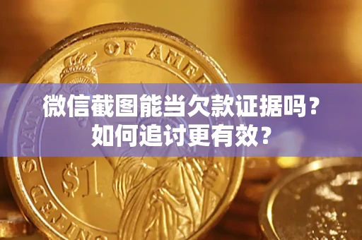 武汉微信截图能当欠款证据吗？如何追讨更有效？