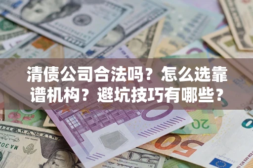 武汉清债公司合法吗？怎么选靠谱机构？避坑技巧有哪些？