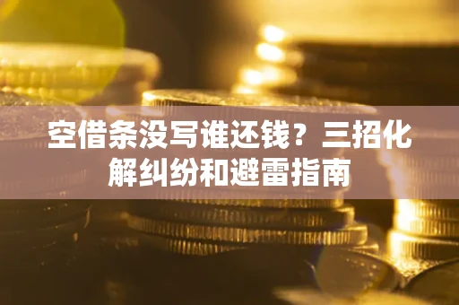 武汉空借条没写谁还钱？三招化解纠纷和避雷指南