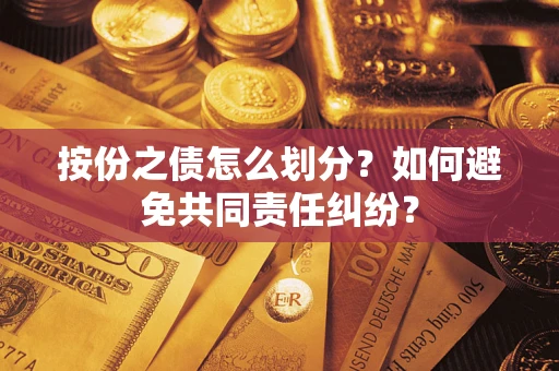 武汉按份之债怎么划分？如何避免共同责任纠纷？