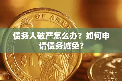 武汉债务人破产怎么办？如何申请债务减免？
