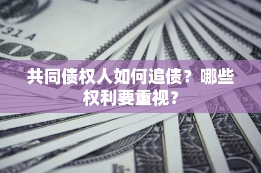 武汉共同债权人如何追债？哪些权利要重视？