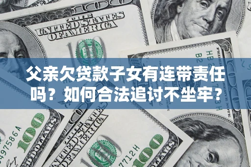 武汉父亲欠贷款子女有连带责任吗？如何合法追讨不坐牢？
