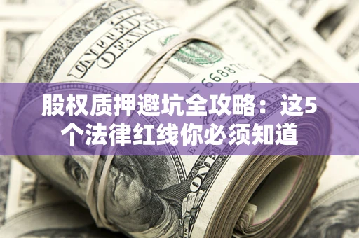 武汉股权质押避坑全攻略：这5个法律红线你必须知道