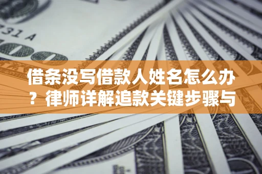武汉借条没写借款人姓名怎么办？律师详解追款关键步骤与证据链构建