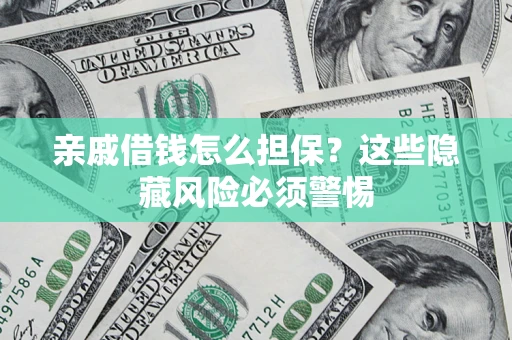 武汉亲戚借钱怎么担保？这些隐藏风险必须警惕