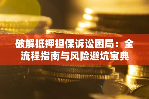 武汉破解抵押担保诉讼困局:全流程指南与风险避坑宝典 武汉破解抵押担保诉讼困局:全流程指南与风险避坑宝典