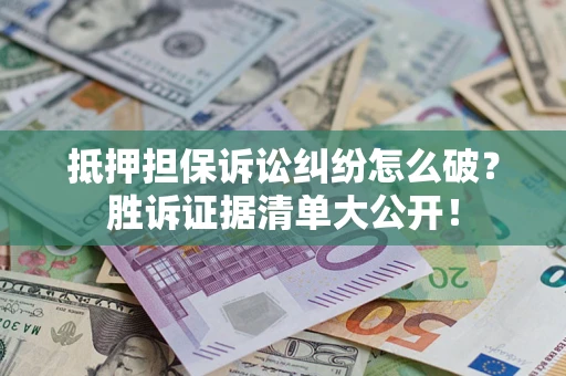 武汉抵押担保诉讼纠纷怎么破？胜诉证据清单大公开！