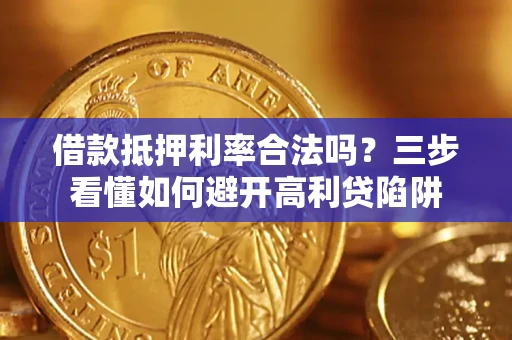 武汉借款抵押利率合法吗？三步看懂如何避开高利贷陷阱
