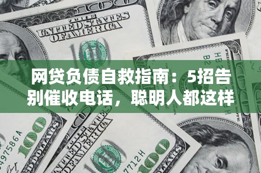 武汉网贷负债自救指南：5招告别催收电话，聪明人都这样做