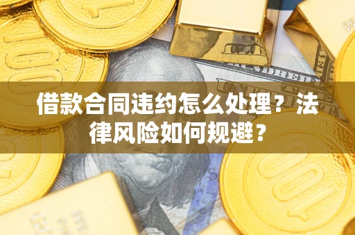 武汉借款合同违约怎么处理？法律风险如何规避？