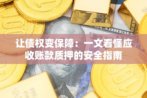 武汉让债权变保障：一文看懂应收账款质押的安全指南