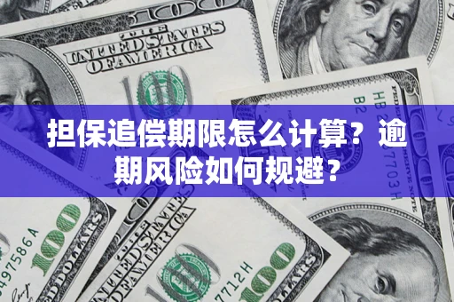武汉担保追偿期限怎么计算？逾期风险如何规避？