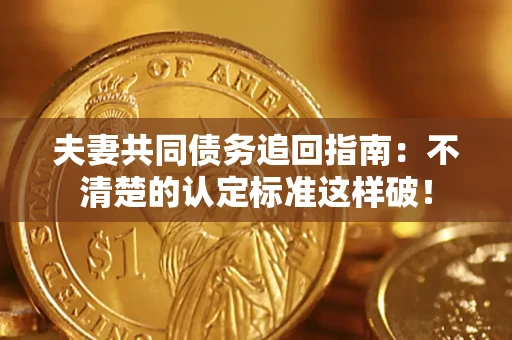 武汉夫妻共同债务追回指南：不清楚的认定标准这样破！