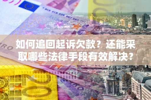 武汉如何追回起诉欠款？还能采取哪些法律手段有效解决？