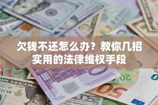 武汉欠钱不还怎么办？教你几招实用的法律维权手段