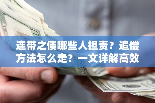 武汉连带之债哪些人担责？追偿方法怎么走？一文详解高效维权流程
