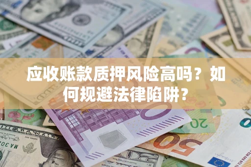 武汉应收账款质押风险高吗？如何规避法律陷阱？