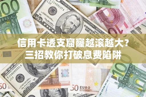 武汉信用卡透支窟窿越滚越大？三招教你打破息费陷阱