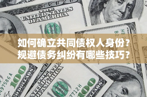 武汉如何确立共同债权人身份？规避债务纠纷有哪些技巧？