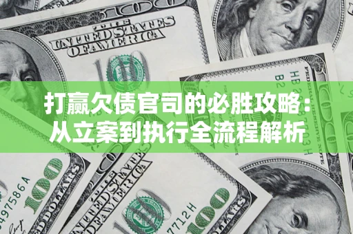 武汉打赢欠债官司的必胜攻略：从立案到执行全流程解析