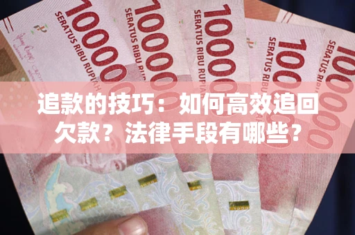 武汉追款的技巧：如何高效追回欠款？法律手段有哪些？