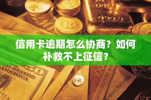 武汉信用卡逾期怎么协商？如何补救不上征信？