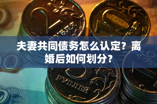 武汉夫妻共同债务怎么认定？离婚后如何划分？