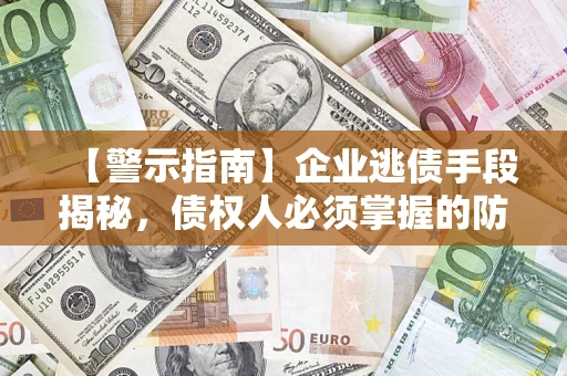武汉【警示指南】企业逃债手段揭秘，债权人必须掌握的防坑宝典