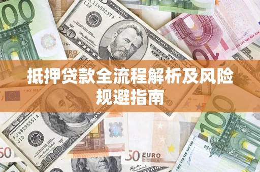 武汉抵押贷款全流程解析及风险规避指南