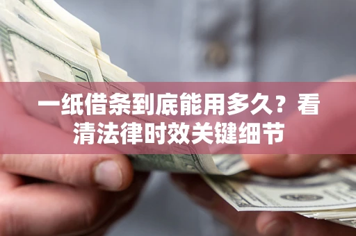 武汉一纸借条到底能用多久？看清法律时效关键细节