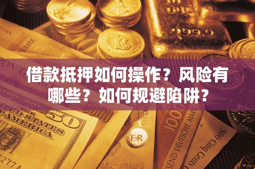 武汉借款抵押如何操作?风险有哪些?如何规避陷阱? 武汉借款抵押如何操作?风险有哪些?如何规避陷阱?