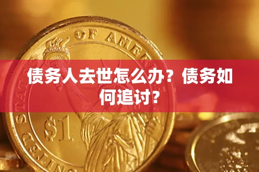 武汉债务人去世怎么办？债务如何追讨？