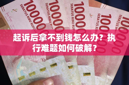 武汉起诉后拿不到钱怎么办?执行难题如何破解? 武汉起诉后拿不到钱怎么办?执行难题如何破解?