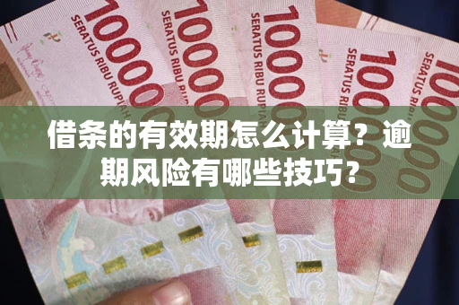武汉借条的有效期怎么计算？逾期风险有哪些技巧？