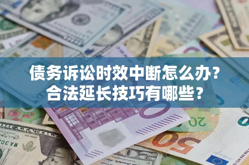 武汉债务诉讼时效中断怎么办？合法延长技巧有哪些？