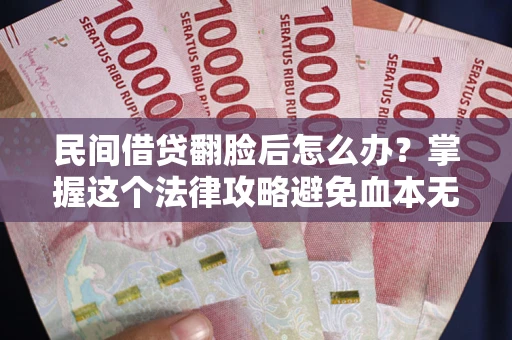 武汉民间借贷翻脸后怎么办？掌握这个法律攻略避免血本无归