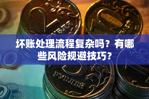 武汉坏账处理流程复杂吗？有哪些风险规避技巧？
