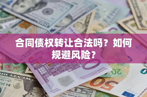 武汉合同债权转让合法吗?如何规避风险? 武汉合同债权转让合法吗?如何规避风险?